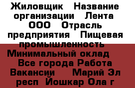 Жиловщик › Название организации ­ Лента, ООО › Отрасль предприятия ­ Пищевая промышленность › Минимальный оклад ­ 1 - Все города Работа » Вакансии   . Марий Эл респ.,Йошкар-Ола г.